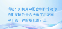 揭秘：如何用AI配音制作惊艳你的朋友圈