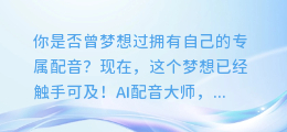 AI配音大师轻松制作语音录制，配音创作就这么简单！