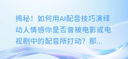 揭秘！如何用AI配音技巧演绎动人情感