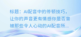 AI配音中的停顿技巧，让你的声音更有情感