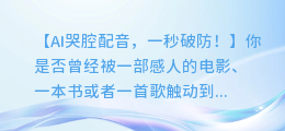 AI哭腔配音，一秒破防！教你轻松配出动人哭腔