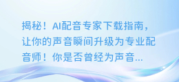 揭秘！AI配音专家下载指南，让你的声音瞬间升级为专业配音师！