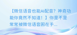 微信语音也能AI配音？神奇功能你竟然不知道！