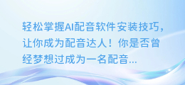 轻松掌握AI配音软件安装技巧，让你成为配音达人！