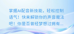 掌握AI配音新技能，轻松控制语气！快来解锁你的声音魔法吧！