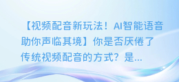 视频配音新玩法！AI智能语音助你声临其境