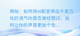 揭秘：如何用AI配音带出千变万化的语气