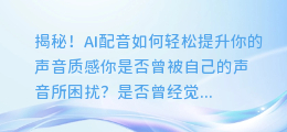 揭秘！AI配音如何轻松提升你的声音质感