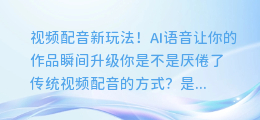 视频配音新玩法！AI语音让你的作品瞬间升级