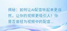 揭秘：如何让AI配音听起来更自然，让你的视频更吸引人！