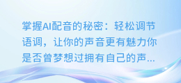 掌握AI配音的秘密：轻松调节语调，让你的声音更有魅力