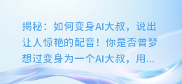 揭秘：如何变身AI大叔，说出让人惊艳的配音！