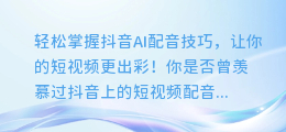 轻松掌握抖音AI配音技巧，让你的短视频更出彩！