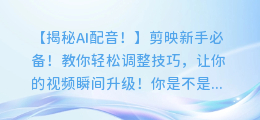 剪映新手必备！教你轻松调整AI配音的技巧！