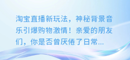 淘宝直播新玩法，神秘背景音乐引爆购物激情！