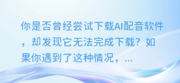 AI配音软件下载失败？你可能遇到这些常见问题！