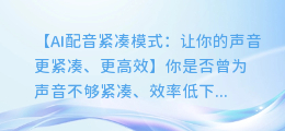 AI配音紧凑模式：让你的声音更紧凑、更高效