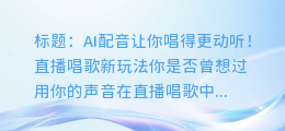 直播唱歌新玩法！AI配音让你唱得更动听！