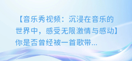 音乐秀视频：沉浸在音乐的世界中，感受无限激情与感动