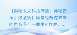 神秘音乐引爆激情，揭示未来科技潮流