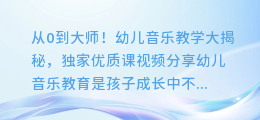 从0到大师！幼儿音乐教学大揭秘，独家优质课视频分享