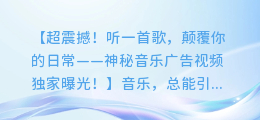 超震撼！听一首歌，颠覆你的日常——神秘音乐广告视频独家曝光！