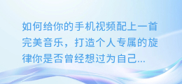 如何给你的手机视频配上一首完美音乐，打造个人专属的旋律