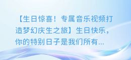 生日惊喜！专属音乐视频打造梦幻庆生之旅