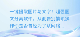 一键提取图片与文字！超强图文分离软件，从此告别繁琐操作