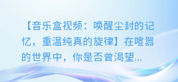 音乐盒视频：感受纯真的旋律，找回儿时的回忆