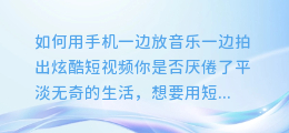 如何用手机一边放音乐一边拍出炫酷短视频