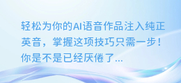 轻松为你的AI语音作品注入纯正英音，掌握这项技巧只需一步！