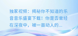 独家视频：揭秘你不知道的乐音音乐盛宴下载！