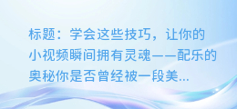 学会这些技巧，让你的小视频瞬间拥有灵魂——配乐的奥秘