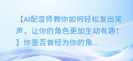 AI配音师教你如何轻松发出笑声，让你的角色更加生动有趣！