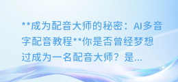 AI多音字配音教程：轻松成为配音大师！