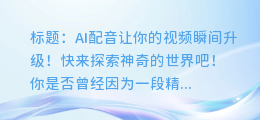 AI配音让你的视频瞬间升级！快来探索神奇的世界吧！