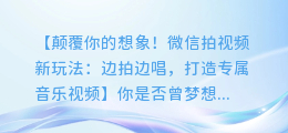 微信拍视频新玩法：边拍边唱，打造专属音乐视频