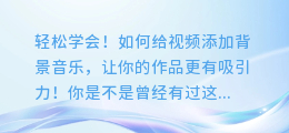 轻松学会！如何给视频添加背景音乐，让你的作品更有吸引力！