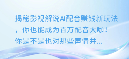 揭秘影视解说AI配音赚钱新玩法，你也能成为百万配音大咖！