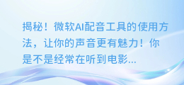 揭秘！微软AI配音工具的使用方法，让你的声音更有魅力！