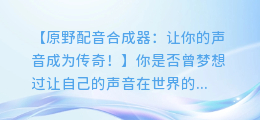 原野配音合成器：让你的声音成为传奇！