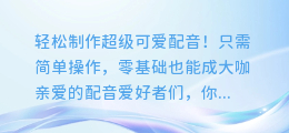 轻松制作超级可爱配音！只需简单操作，零基础也能成大咖