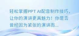 轻松掌握PPT AI配音制作技巧，让你的演讲更具魅力！