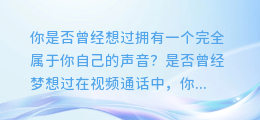 试试这款神奇的合成配音变声软件，让你瞬间拥有私人专属声音