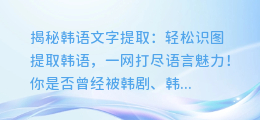 揭秘韩语文字提取：轻松识图提取韩语，一网打尽语言魅力！