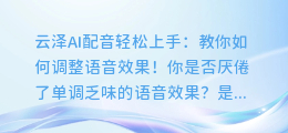 云泽AI配音轻松上手：教你如何调整语音效果！