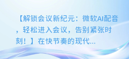 微软AI配音轻松进入会议，从此告别紧张时刻！