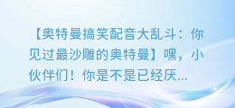 奥特曼搞笑配音大乱斗：你见过最沙雕的奥特曼