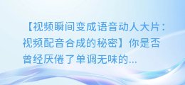 视频瞬间变成语音动人的大片：视频配音合成的秘密